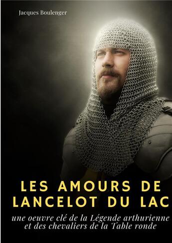 Couverture du livre « Les amours de Lancelot du lac : une oeuvre clé de la légende arthurienne et des chevaliers de la table ronde » de Jacques Boulenger aux éditions Books On Demand