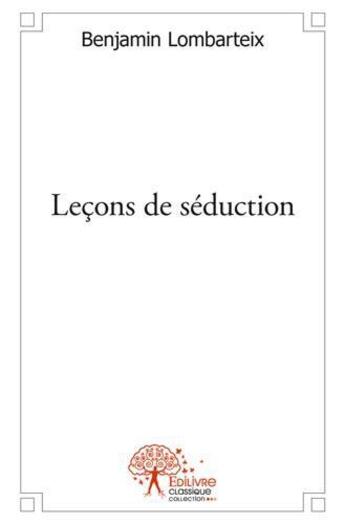 Couverture du livre « Lecons de seduction - ou comment devenir un seducteur hors pair » de Lombarteix Benjamin aux éditions Edilivre