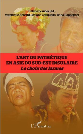 Couverture du livre « L'art du pathétique en Asie du sud-est insulaire ; le choix des larmes » de Veronique Arnaud et Josiane Cauquelin et Dana Rappoport et Helene Bouvier aux éditions L'harmattan