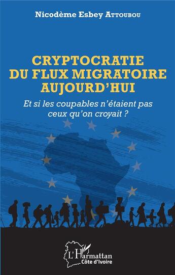 Couverture du livre « Cryptocratie du flux migratoire aujourd'hui : et si les coupables n'étaient pas ceux qu'on croyait ? » de Nicodeme Esbey Attoubou aux éditions L'harmattan