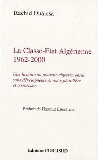 Couverture du livre « La classe-Etat algérienne 1962-2000 ; une histoire du pouvoir algérien entre sous-développement, rente pétrolière et terrorisme » de Rachid Ouaissa aux éditions Publisud