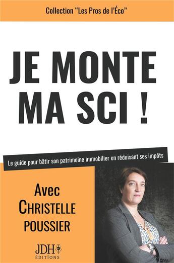 Couverture du livre « Je monte ma SCI ! Le guide pour bâtir son patrimoine immobilier en réduisant ses impôts » de Poussier Christelle aux éditions Jdh