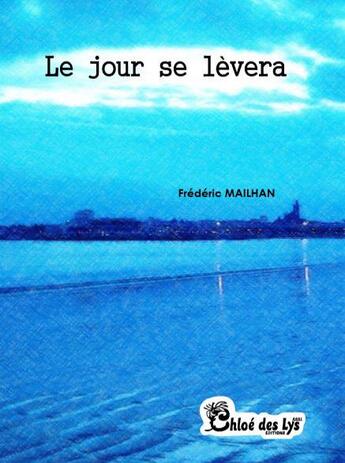 Couverture du livre « Le jour se lèvera » de Frederic Mailhan aux éditions Chloe Des Lys