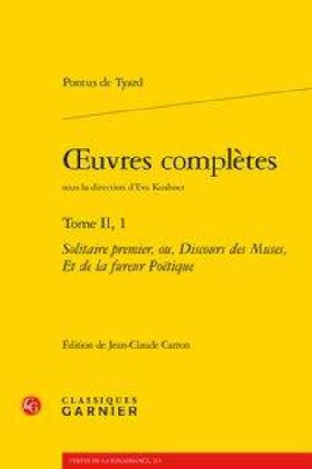 Couverture du livre « Oeuvres complètes t.2, 1 ; solitaire premier, ou, discours des muses, et de la fureur poétique » de Pontus De Tyard aux éditions Classiques Garnier