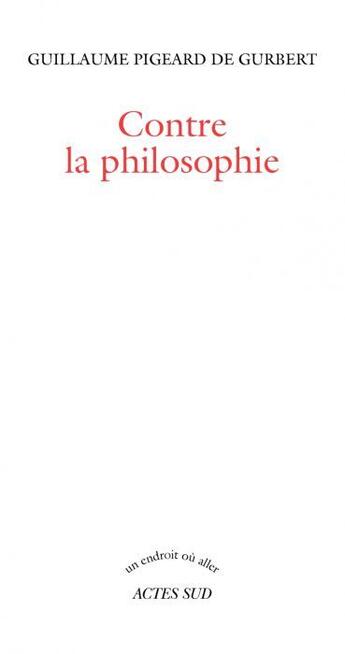 Couverture du livre « Contre la philosophie » de Guillaume Pigeard De Gurbert aux éditions Actes Sud
