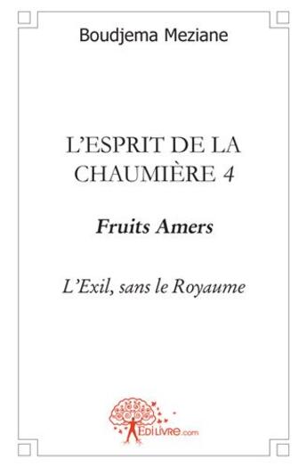 Couverture du livre « L'esprit de la chaumière t.4 ; fruits amers ; l'exil, sans le royaume » de Boudjema Meziane aux éditions Edilivre