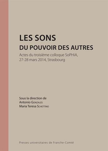 Couverture du livre « Les Sons du pouvoir des autres : Actes du troisième colloque SoPHiA, 27-28 mars 2014, Strasbourg » de Antonio Gonzales aux éditions Pu De Franche Comte