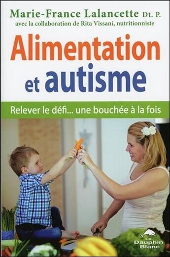 Couverture du livre « Alimentation et autisme ; relever le défi... une bouchée à la fois » de Marie-France Lalancette aux éditions Dauphin Blanc