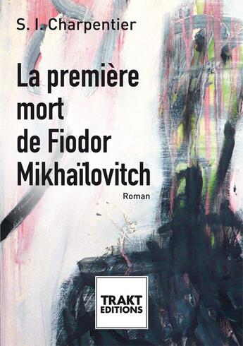 Couverture du livre « La première mort de Fiodor Mikhaïlovitch » de S. I. Charpentier aux éditions Trakt