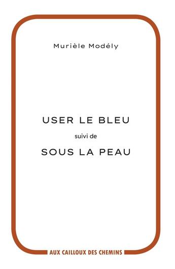 Couverture du livre « User le bleu ; sous la peau » de Murièle Modély aux éditions Aux Cailloux Des Chemins