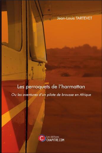 Couverture du livre « Les perroquets de l'harmattan ou les aventures d un pilote de brousse en Afrique » de Jean-Louis Tartevet aux éditions Chapitre.com