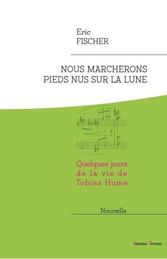 Couverture du livre « Nous marcherons pieds nus sur la lune, Quelques jours de la vie de Tobias Hume » de Eric Fischer aux éditions Istesso Tempo