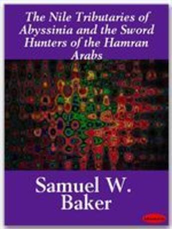 Couverture du livre « The Nile Tributaries of Abyssinia and the Sword Hunters of the Hamran Arabs » de Samuel W. Baker aux éditions Ebookslib