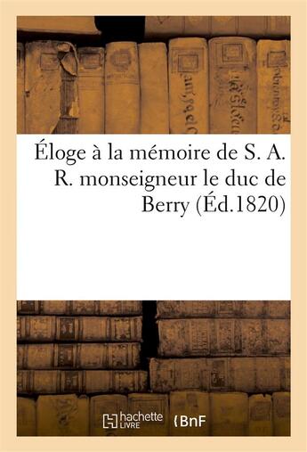 Couverture du livre « Eloge a la memoire de s. a. r. monseigneur le duc de berry » de  aux éditions Hachette Bnf