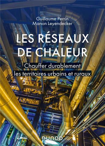 Couverture du livre « Les réseaux de chaleur ; chauffer durablement les territoires urbains et ruraux » de Guillaume Perrin et Manon Leyendecker aux éditions Dunod