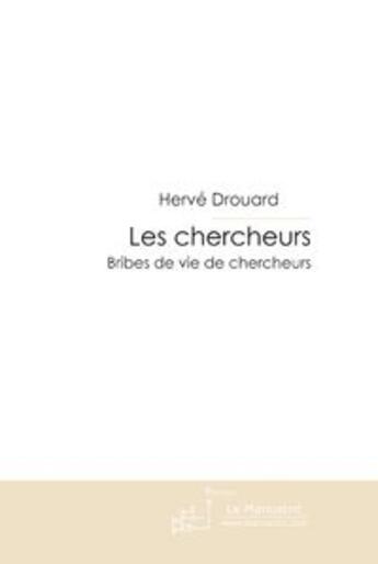 Couverture du livre « Les chercheurs ; bribes de vie de chercheurs » de Hervé Drouard aux éditions Le Manuscrit