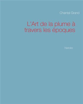 Couverture du livre « L'art de la plume à travers les époques » de Chantal Grand aux éditions Books On Demand