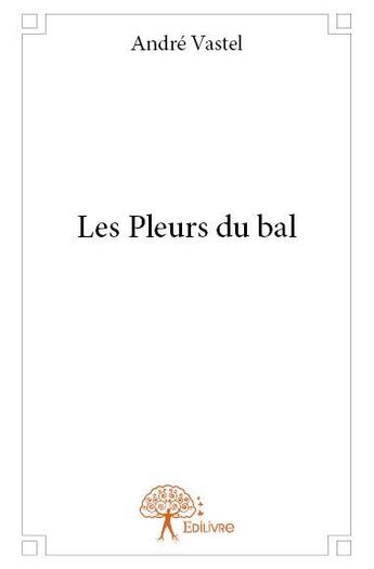 Couverture du livre « Les pleurs du bal » de Andre Vastel aux éditions Edilivre