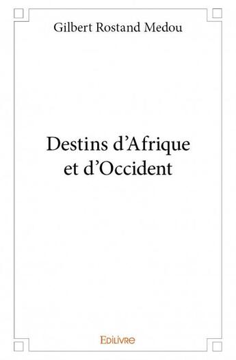 Couverture du livre « Destins d'Afrique et d'Occident » de Gilbert Rostand Medou aux éditions Edilivre