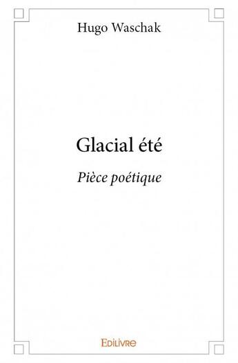 Couverture du livre « Glacial été ; pièce poétique » de Hugo Waschak aux éditions Edilivre