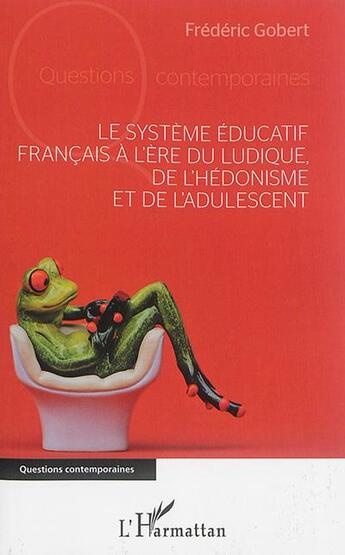 Couverture du livre « Le système éducatif français à l'ère du ludique, de l'hédonisme et de l'adulescent » de Frederic Gobert aux éditions L'harmattan