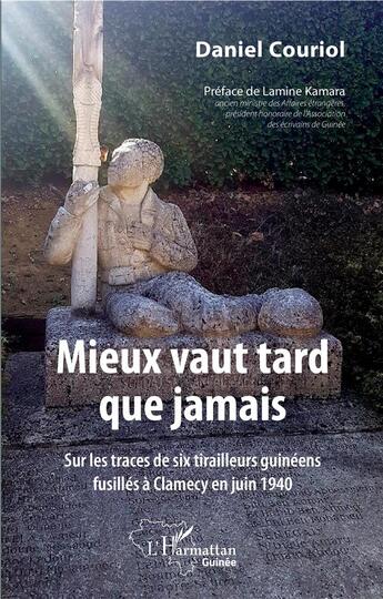 Couverture du livre « Mieux vaut tard que jamais ; sur les traces de six tirailleurs guinéens fusilles à Clamecy en juin 1940 » de Couriol Daniel aux éditions L'harmattan