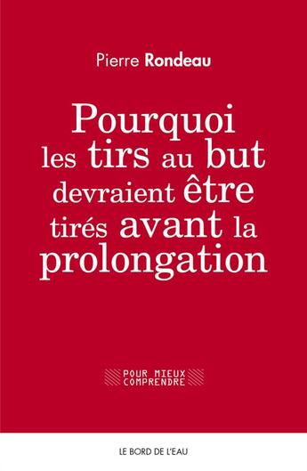 Couverture du livre « Pourquoi les tirs au but devraient être tires avant la prolongation » de Pierre Rondeau aux éditions Bord De L'eau