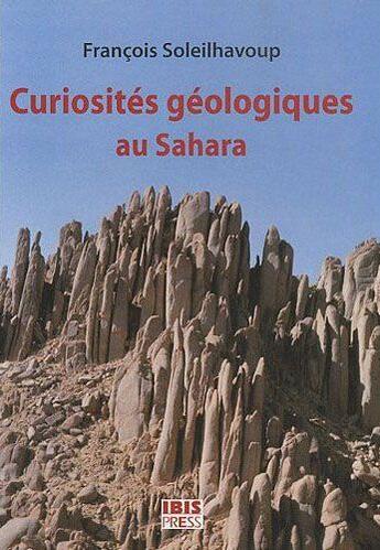 Couverture du livre « Curiosités géologiques au Sahara » de Francois Soleilhavoup aux éditions Ibis Press