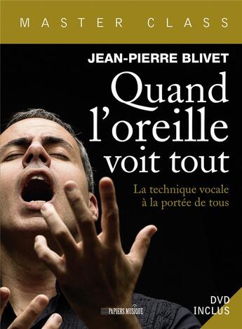 Couverture du livre « Quand l'oreille voit tout ; la technique vocale par le maître, Jean-Pierre Blivet à la portée de tous » de Jean-Pierre Blivet aux éditions Papiers Musique