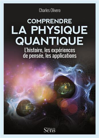 Couverture du livre « Comprendre la physique quantique ; l'histoire, les expériences de pensée, les applications » de Charles Olivero aux éditions Editions Du Sens