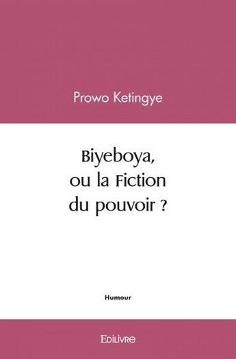 Couverture du livre « Biyeboya, ou la fiction du pouvoir ? » de Prowo Ketingye P K. aux éditions Edilivre