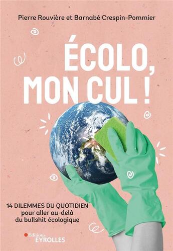 Couverture du livre « Écolo, mon cul ! 14 dilemmes du quotidien pour aller au-delà du bullshit écologique » de Pierre Rouviere et Barnabe Crespin-Pommier aux éditions Eyrolles