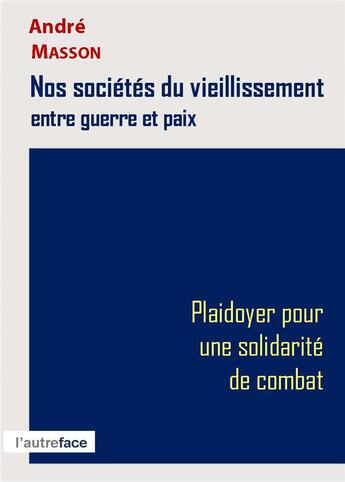 Couverture du livre « Nos societes du vieillissement entre guerre et paix. plaidoyer pour une solidarite de combat. » de Andre Masson aux éditions L'autre Face