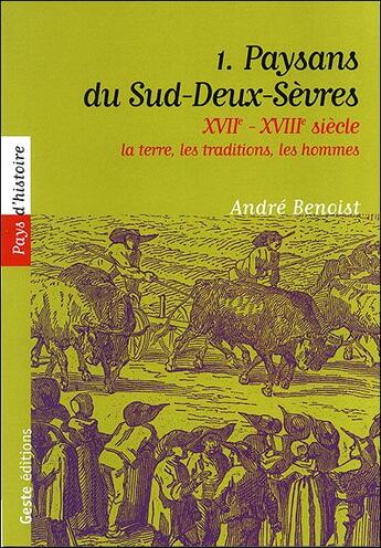 Couverture du livre « XVIIe - XVIIIe siècle : la terre, les traditions, les hommes Tome 1 ; paysans du Sud-Deux-Sèvres » de Andre Benoist aux éditions Geste