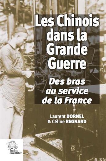 Couverture du livre « Les chinois dans la Grande Guerre ; des bras au service de la France » de Laurent Dornel et Celine Regnard aux éditions Les Indes Savantes