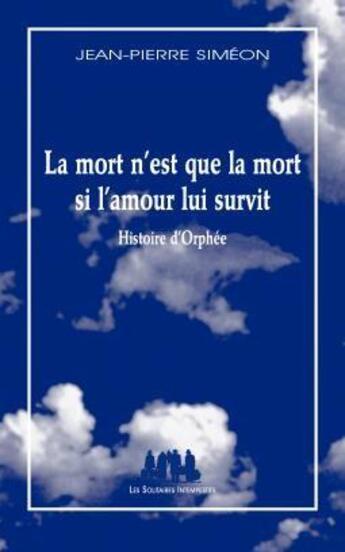 Couverture du livre « La mort n'est que la mort si l'amour lui survit ; histoire d'Orphée » de Jean-Pierre Simeon aux éditions Solitaires Intempestifs