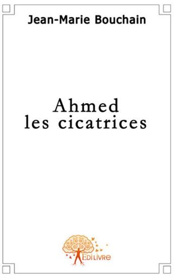 Couverture du livre « Ahmed les cicatrices » de Jean-Marie Bouchain aux éditions Edilivre