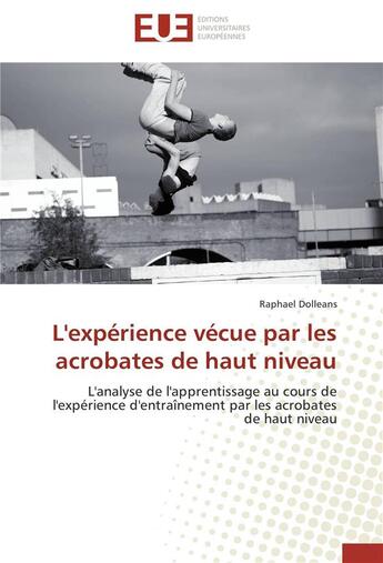 Couverture du livre « L'expérience vécue par les acrobates de haut niveau ; l'analyse de l'apprentissage au cours de l'expérience d'entraînement par les acrobates de haut niveau » de Raphael Dolleans aux éditions Editions Universitaires Europeennes