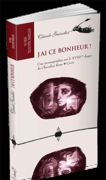 Couverture du livre « J'ai ce bonheur ! une monographie sur le XVIIIe degré de Chevalier Rose Croix » de Claude Guerillot aux éditions Dervy