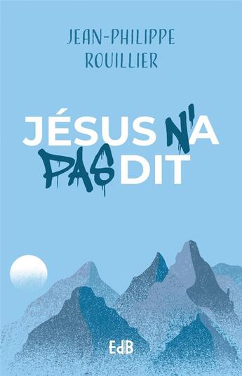 Couverture du livre « Jésus n'a pas dit » de Jean-Philippe Rouillier aux éditions Des Beatitudes