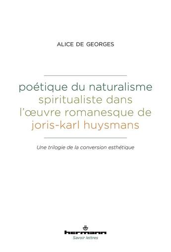 Couverture du livre « Poétique du naturalisme spiritualiste dans l'oeuvre romanesque de Joris-Karl Huysmans » de Alice De Georges aux éditions Hermann