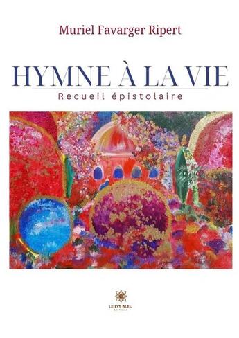 Couverture du livre « Hymne à la vie : Recueil épistolaire » de Muriel Favarger Ripert aux éditions Le Lys Bleu