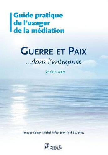 Couverture du livre « Guide pratique de l'usager de la médiation ; guerre et paix ...dans l'entreprise » de Michel Fefeu et Jean-Paul Saubesty et Jacques Salzer aux éditions Medias & Mediations