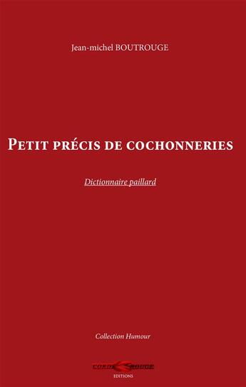Couverture du livre « Petit précis de cochonneries ; dictionnaire paillard » de Jean-Michel Boutrouge aux éditions Corde Rouge