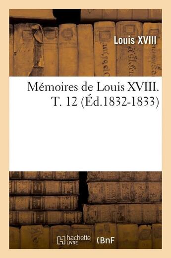 Couverture du livre « Memoires de louis xviii. t. 12 (ed.1832-1833) » de Louis Xviii aux éditions Hachette Bnf