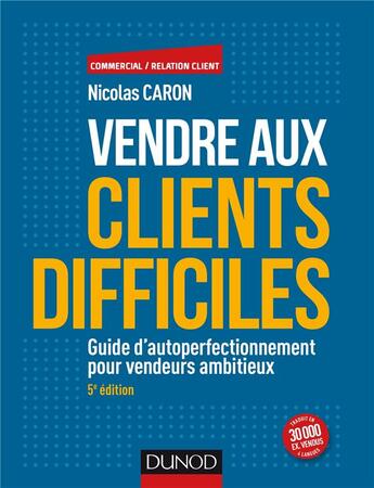 Couverture du livre « Vendre aux clients difficiles ; guide d'autoperfectionnement pour vendeurs ambitieux (5e édition) » de Nicolas Caron aux éditions Dunod