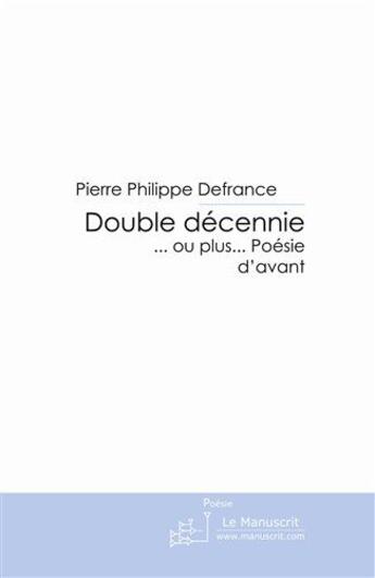 Couverture du livre « Double décennie... ou plus... poésies d'avant » de Pierre Philippe Defrance aux éditions Le Manuscrit