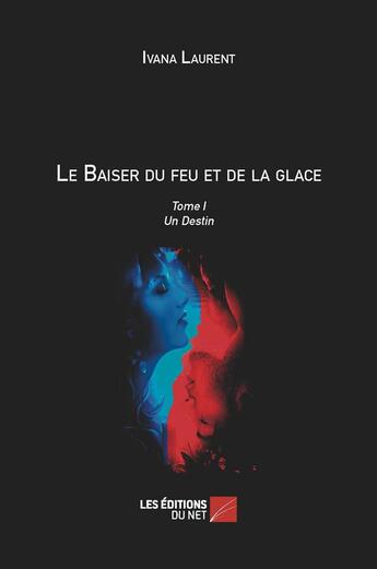 Couverture du livre « Le baiser du feu et de la glace t.1 ; un destin » de Ivana Laurent aux éditions Editions Du Net