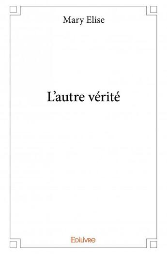 Couverture du livre « L'autre vérité » de Mary Elise aux éditions Edilivre