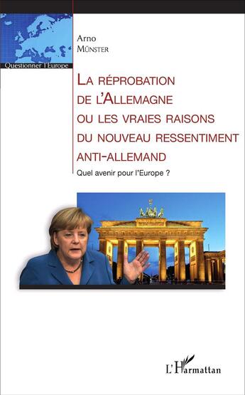 Couverture du livre « La réprobation de l'Allemagne ou les vraies raisons du nouveau ressentiment anti-allemand ; quel avenir pour l'Europe ? » de Arno Munster aux éditions L'harmattan